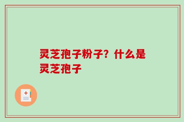 灵芝孢子粉子?什么是灵芝孢子-第1张图片-破壁灵芝孢子粉研究指南 灵芝孢子粉子?什么是灵芝孢子-第1张图片-破壁灵芝孢子粉研究指南
