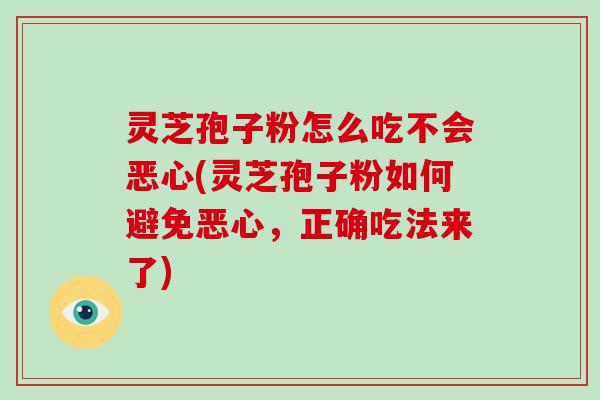 灵芝孢子粉怎么吃不会恶心(灵芝孢子粉如何避免恶心,正确吃法来了)-第1张图片-破壁灵芝孢子粉研究指南 灵芝孢子粉怎么吃不会恶心(灵芝孢子粉如何避免恶心,正确吃法来了)-第1张图片-破壁灵芝孢子粉研究指南