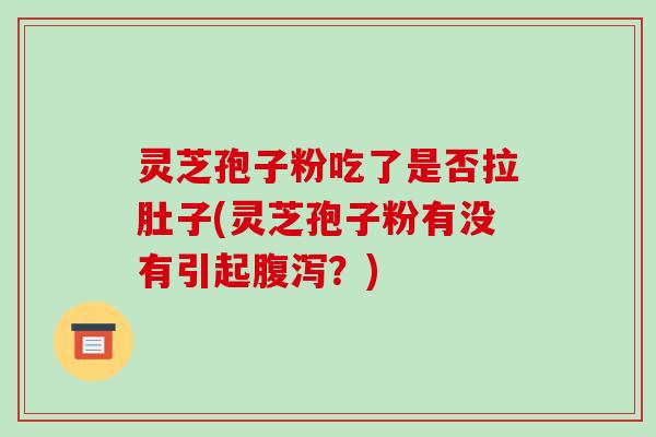 灵芝孢子粉吃了是否拉肚子(灵芝孢子粉有没有引起腹泻?)-第1张图片-破壁灵芝孢子粉研究指南 灵芝孢子粉吃了是否拉肚子(灵芝孢子粉有没有引起腹泻?)-第1张图片-破壁灵芝孢子粉研究指南