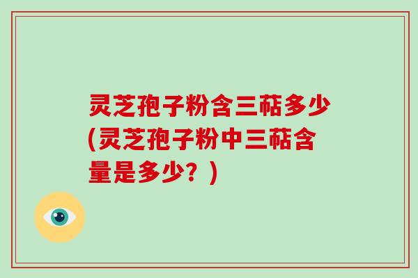 灵芝孢子粉含三萜多少(灵芝孢子粉中三萜含量是多少?)-第1张图片-破壁灵芝孢子粉研究指南 灵芝孢子粉含三萜多少(灵芝孢子粉中三萜含量是多少?)-第1张图片-破壁灵芝孢子粉研究指南