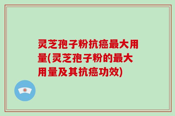 灵芝孢子粉抗癌最大用量(灵芝孢子粉的最大用量及其抗癌功效)-第1张图片-破壁灵芝孢子粉研究指南 灵芝孢子粉抗癌最大用量(灵芝孢子粉的最大用量及其抗癌功效)-第1张图片-破壁灵芝孢子粉研究指南