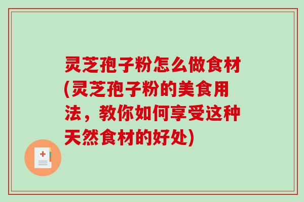 灵芝孢子粉怎么做食材(灵芝孢子粉的美食用法,教你如何享受这种天然食材的好处)-第1张图片-破壁灵芝孢子粉研究指南 灵芝孢子粉怎么做食材(灵芝孢子粉的美食用法,教你如何享受这种天然食材的好处)-第1张图片-破壁灵芝孢子粉研究指南