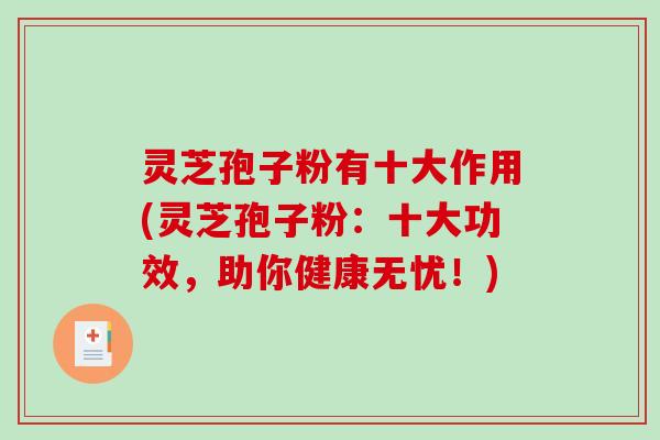 灵芝孢子粉有十大作用(灵芝孢子粉:十大功效,助你健康无忧!)-第1张图片-破壁灵芝孢子粉研究指南 灵芝孢子粉有十大作用(灵芝孢子粉:十大功效,助你健康无忧!)-第1张图片-破壁灵芝孢子粉研究指南