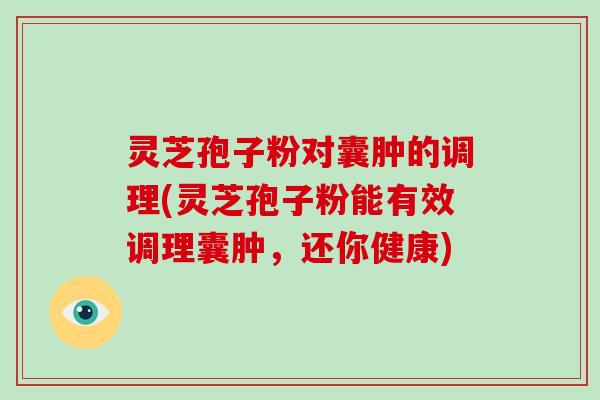 灵芝孢子粉对囊肿的调理(灵芝孢子粉能有效调理囊肿,还你健康)-第1张图片-破壁灵芝孢子粉研究指南 灵芝孢子粉对囊肿的调理(灵芝孢子粉能有效调理囊肿,还你健康)-第1张图片-破壁灵芝孢子粉研究指南