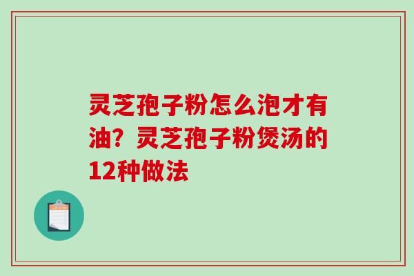 灵芝孢子粉怎么泡才有油?灵芝孢子粉煲汤的12种做法-第1张图片-破壁灵芝孢子粉研究指南 灵芝孢子粉怎么泡才有油?灵芝孢子粉煲汤的12种做法-第1张图片-破壁灵芝孢子粉研究指南