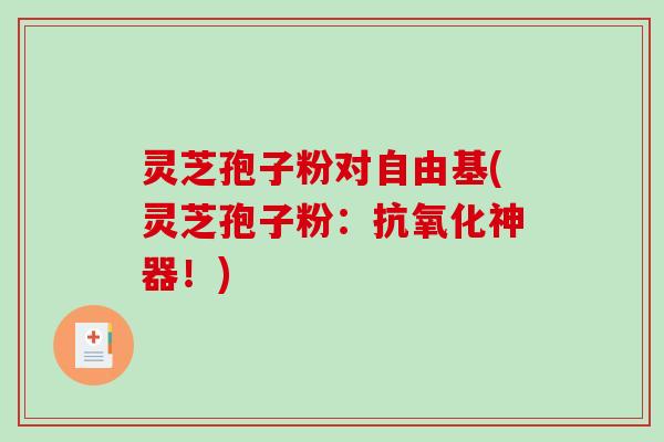 灵芝孢子粉对自由基(灵芝孢子粉:抗氧化神器!)-第1张图片-破壁灵芝孢子粉研究指南 灵芝孢子粉对自由基(灵芝孢子粉:抗氧化神器!)-第1张图片-破壁灵芝孢子粉研究指南