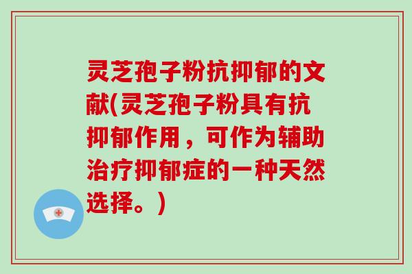 灵芝孢子粉抗抑郁的文献(灵芝孢子粉具有抗抑郁作用,可作为辅助治疗抑郁症的一种天然选择。)-第1张图片-破壁灵芝孢子粉研究指南 灵芝孢子粉抗抑郁的文献(灵芝孢子粉具有抗抑郁作用,可作为辅助治疗抑郁症的一种天然选择。)-第1张图片-破壁灵芝孢子粉研究指南