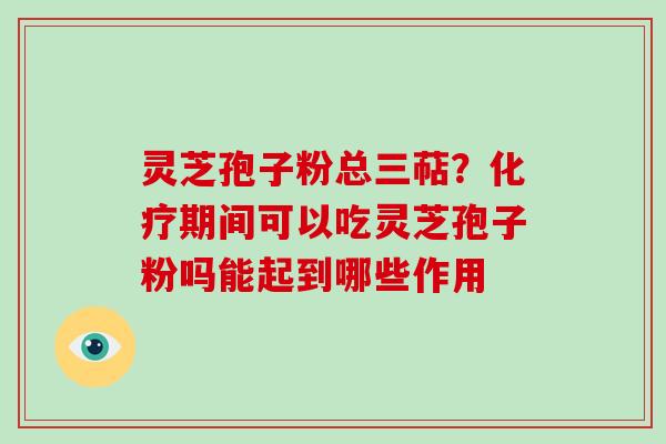 灵芝孢子粉总三萜?化疗期间可以吃灵芝孢子粉吗能起到哪些作用-第1张图片-破壁灵芝孢子粉研究指南 灵芝孢子粉总三萜?化疗期间可以吃灵芝孢子粉吗能起到哪些作用-第1张图片-破壁灵芝孢子粉研究指南