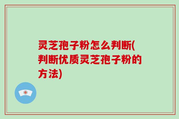 灵芝孢子粉怎么判断(判断优质灵芝孢子粉的方法)-第1张图片-破壁灵芝孢子粉研究指南 灵芝孢子粉怎么判断(判断优质灵芝孢子粉的方法)-第1张图片-破壁灵芝孢子粉研究指南
