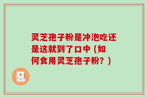 灵芝孢子粉是冲泡吃还是这就到了口中 (如何食用灵芝孢子粉?)-第1张图片-破壁灵芝孢子粉研究指南 灵芝孢子粉是冲泡吃还是这就到了口中 (如何食用灵芝孢子粉?)-第1张图片-破壁灵芝孢子粉研究指南