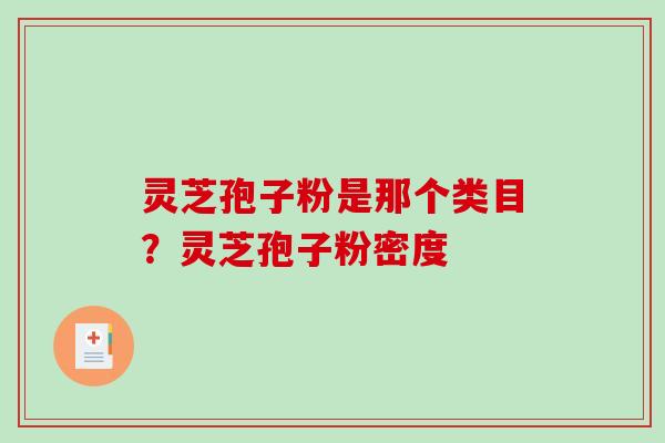 灵芝孢子粉是那个类目?灵芝孢子粉密度-第1张图片-破壁灵芝孢子粉研究指南 灵芝孢子粉是那个类目?灵芝孢子粉密度-第1张图片-破壁灵芝孢子粉研究指南