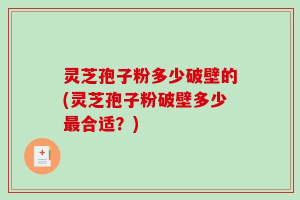 灵芝孢子粉多少破壁的(灵芝孢子粉破壁多少最合适?)-第1张图片-破壁灵芝孢子粉研究指南 灵芝孢子粉多少破壁的(灵芝孢子粉破壁多少最合适?)-第1张图片-破壁灵芝孢子粉研究指南