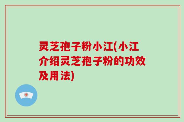 灵芝孢子粉小江(小江介绍灵芝孢子粉的功效及用法)-第1张图片-破壁灵芝孢子粉研究指南 灵芝孢子粉小江(小江介绍灵芝孢子粉的功效及用法)-第1张图片-破壁灵芝孢子粉研究指南