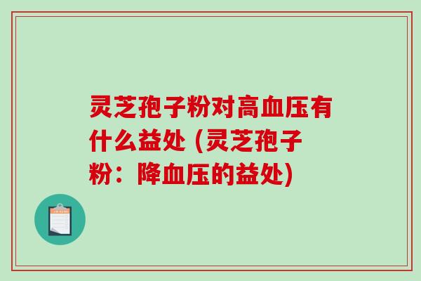 灵芝孢子粉对高血压有什么益处 (灵芝孢子粉:降血压的益处)-第1张图片-破壁灵芝孢子粉研究指南 灵芝孢子粉对高血压有什么益处 (灵芝孢子粉:降血压的益处)-第1张图片-破壁灵芝孢子粉研究指南