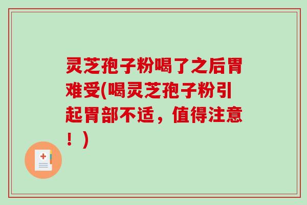 灵芝孢子粉喝了之后胃难受(喝灵芝孢子粉引起胃部不适,值得注意!)-第1张图片-破壁灵芝孢子粉研究指南 灵芝孢子粉喝了之后胃难受(喝灵芝孢子粉引起胃部不适,值得注意!)-第1张图片-破壁灵芝孢子粉研究指南