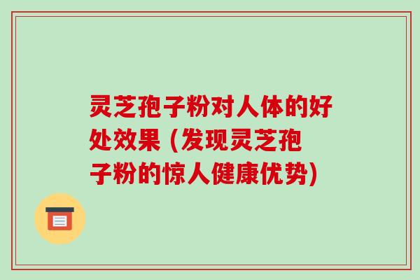 灵芝孢子粉对人体的好处效果 (发现灵芝孢子粉的惊人健康优势)-第1张图片-破壁灵芝孢子粉研究指南 灵芝孢子粉对人体的好处效果 (发现灵芝孢子粉的惊人健康优势)-第1张图片-破壁灵芝孢子粉研究指南