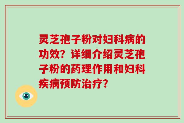 灵芝孢子粉对妇科病的功效?详细介绍灵芝孢子粉的药理作用和妇科疾病预防治疗?-第1张图片-破壁灵芝孢子粉研究指南 灵芝孢子粉对妇科病的功效?详细介绍灵芝孢子粉的药理作用和妇科疾病预防治疗?-第1张图片-破壁灵芝孢子粉研究指南