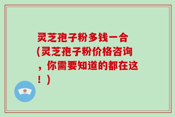 灵芝孢子粉多钱一合 (灵芝孢子粉价格咨询,你需要知道的都在这!)-第1张图片-破壁灵芝孢子粉研究指南 灵芝孢子粉多钱一合 (灵芝孢子粉价格咨询,你需要知道的都在这!)-第1张图片-破壁灵芝孢子粉研究指南
