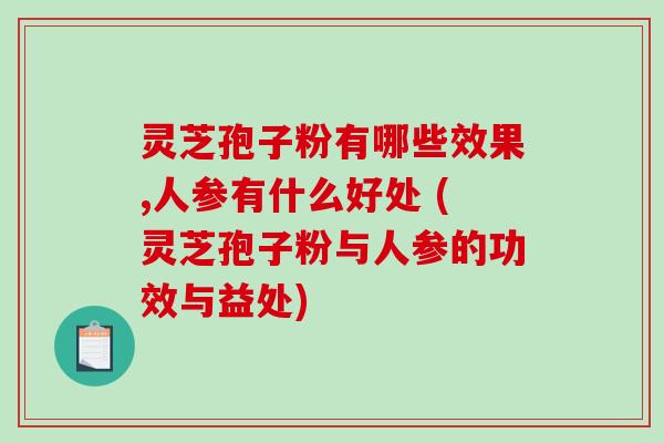 灵芝孢子粉有哪些效果,人参有什么好处 (灵芝孢子粉与人参的功效与益处)-第1张图片-破壁灵芝孢子粉研究指南 灵芝孢子粉有哪些效果,人参有什么好处 (灵芝孢子粉与人参的功效与益处)-第1张图片-破壁灵芝孢子粉研究指南