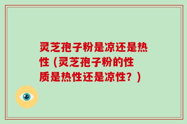 灵芝孢子粉是凉还是热性 (灵芝孢子粉的性质是热性还是凉性?)-第1张图片-破壁灵芝孢子粉研究指南 灵芝孢子粉是凉还是热性 (灵芝孢子粉的性质是热性还是凉性?)-第1张图片-破壁灵芝孢子粉研究指南