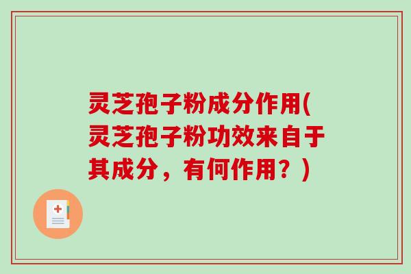 灵芝孢子粉成分作用(灵芝孢子粉功效来自于其成分,有何作用?)-第1张图片-破壁灵芝孢子粉研究指南 灵芝孢子粉成分作用(灵芝孢子粉功效来自于其成分,有何作用?)-第1张图片-破壁灵芝孢子粉研究指南
