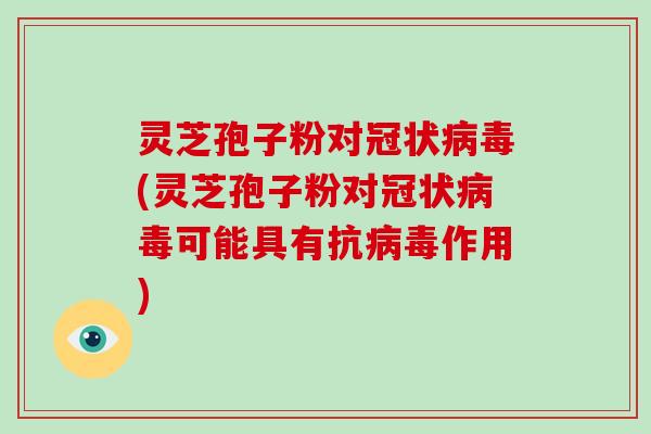 灵芝孢子粉对冠状病毒(灵芝孢子粉对冠状病毒可能具有抗病毒作用)-第1张图片-破壁灵芝孢子粉研究指南 灵芝孢子粉对冠状病毒(灵芝孢子粉对冠状病毒可能具有抗病毒作用)-第1张图片-破壁灵芝孢子粉研究指南