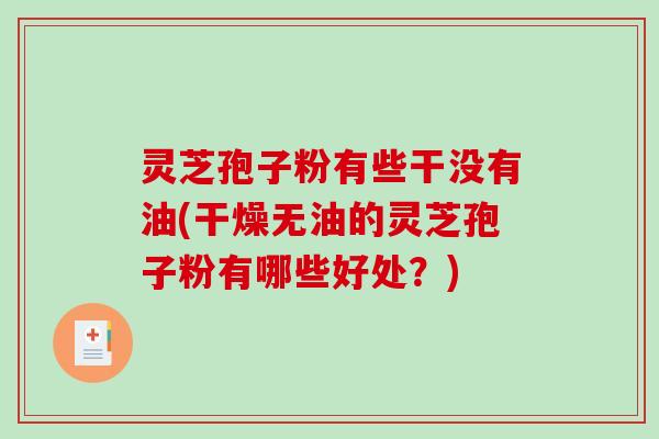 灵芝孢子粉有些干没有油(干燥无油的灵芝孢子粉有哪些好处?)-第1张图片-破壁灵芝孢子粉研究指南 灵芝孢子粉有些干没有油(干燥无油的灵芝孢子粉有哪些好处?)-第1张图片-破壁灵芝孢子粉研究指南