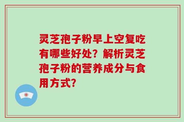 灵芝孢子粉早上空复吃有哪些好处?解析灵芝孢子粉的营养成分与食用方式?-第1张图片-破壁灵芝孢子粉研究指南 灵芝孢子粉早上空复吃有哪些好处?解析灵芝孢子粉的营养成分与食用方式?-第1张图片-破壁灵芝孢子粉研究指南