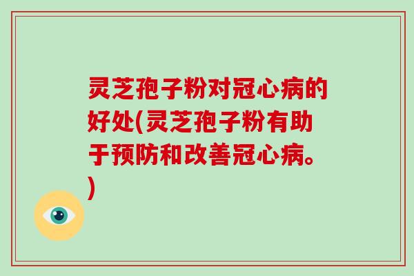 灵芝孢子粉对冠心病的好处(灵芝孢子粉有助于预防和改善冠心病。)-第1张图片-破壁灵芝孢子粉研究指南 灵芝孢子粉对冠心病的好处(灵芝孢子粉有助于预防和改善冠心病。)-第1张图片-破壁灵芝孢子粉研究指南