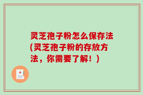 灵芝孢子粉怎么保存法(灵芝孢子粉的存放方法,你需要了解!)-第1张图片-破壁灵芝孢子粉研究指南 灵芝孢子粉怎么保存法(灵芝孢子粉的存放方法,你需要了解!)-第1张图片-破壁灵芝孢子粉研究指南