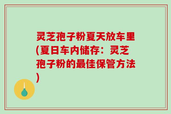 灵芝孢子粉夏天放车里(夏日车内储存:灵芝孢子粉的最佳保管方法)-第1张图片-破壁灵芝孢子粉研究指南 灵芝孢子粉夏天放车里(夏日车内储存:灵芝孢子粉的最佳保管方法)-第1张图片-破壁灵芝孢子粉研究指南