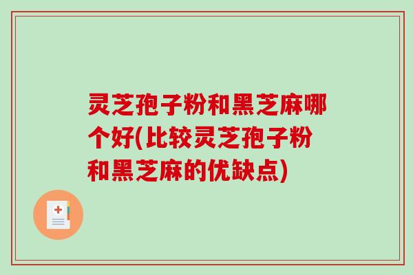 灵芝孢子粉和黑芝麻哪个好(比较灵芝孢子粉和黑芝麻的优缺点)-第1张图片-破壁灵芝孢子粉研究指南 灵芝孢子粉和黑芝麻哪个好(比较灵芝孢子粉和黑芝麻的优缺点)-第1张图片-破壁灵芝孢子粉研究指南