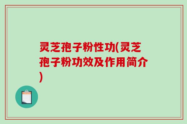 灵芝孢子粉性功(灵芝孢子粉功效及作用简介)-第1张图片-破壁灵芝孢子粉研究指南 灵芝孢子粉性功(灵芝孢子粉功效及作用简介)-第1张图片-破壁灵芝孢子粉研究指南