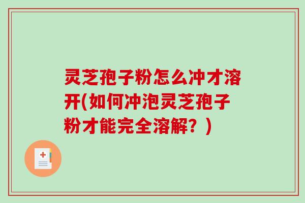 灵芝孢子粉怎么冲才溶开(如何冲泡灵芝孢子粉才能完全溶解?)-第1张图片-破壁灵芝孢子粉研究指南 灵芝孢子粉怎么冲才溶开(如何冲泡灵芝孢子粉才能完全溶解?)-第1张图片-破壁灵芝孢子粉研究指南