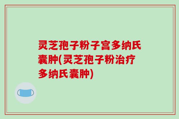 灵芝孢子粉子宫多纳氏囊肿(灵芝孢子粉治疗多纳氏囊肿)-第1张图片-破壁灵芝孢子粉研究指南 灵芝孢子粉子宫多纳氏囊肿(灵芝孢子粉治疗多纳氏囊肿)-第1张图片-破壁灵芝孢子粉研究指南