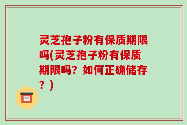 灵芝孢子粉有保质期限吗(灵芝孢子粉有保质期限吗?如何正确储存?)-第1张图片-破壁灵芝孢子粉研究指南 灵芝孢子粉有保质期限吗(灵芝孢子粉有保质期限吗?如何正确储存?)-第1张图片-破壁灵芝孢子粉研究指南
