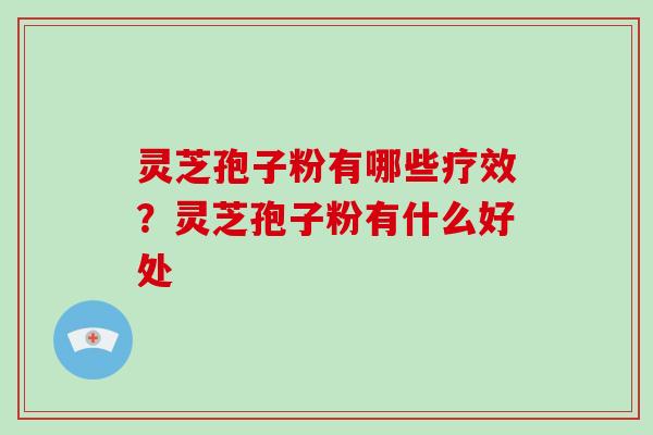 灵芝孢子粉有哪些疗效?灵芝孢子粉有什么好处-第1张图片-破壁灵芝孢子粉研究指南 灵芝孢子粉有哪些疗效?灵芝孢子粉有什么好处-第1张图片-破壁灵芝孢子粉研究指南