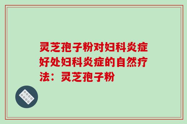 灵芝孢子粉对妇科炎症好处妇科炎症的自然疗法:灵芝孢子粉-第1张图片-破壁灵芝孢子粉研究指南 灵芝孢子粉对妇科炎症好处妇科炎症的自然疗法:灵芝孢子粉-第1张图片-破壁灵芝孢子粉研究指南