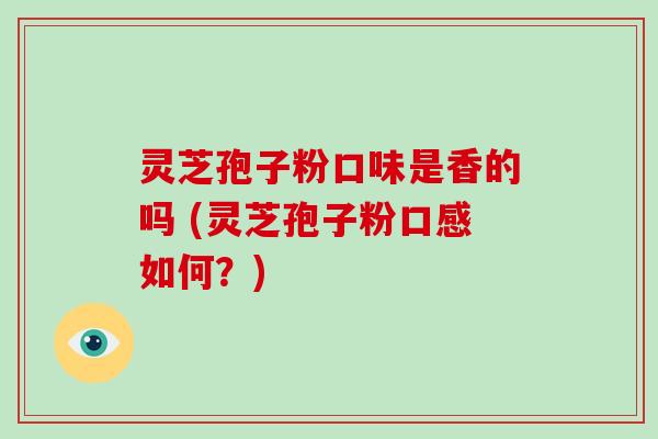 灵芝孢子粉口味是香的吗 (灵芝孢子粉口感如何?)-第1张图片-破壁灵芝孢子粉研究指南 灵芝孢子粉口味是香的吗 (灵芝孢子粉口感如何?)-第1张图片-破壁灵芝孢子粉研究指南