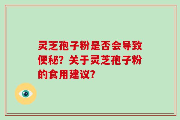 灵芝孢子粉是否会导致便秘?关于灵芝孢子粉的食用建议?-第1张图片-破壁灵芝孢子粉研究指南 灵芝孢子粉是否会导致便秘?关于灵芝孢子粉的食用建议?-第1张图片-破壁灵芝孢子粉研究指南