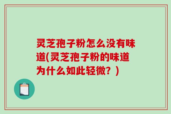 灵芝孢子粉怎么没有味道(灵芝孢子粉的味道为什么如此轻微?)-第1张图片-破壁灵芝孢子粉研究指南 灵芝孢子粉怎么没有味道(灵芝孢子粉的味道为什么如此轻微?)-第1张图片-破壁灵芝孢子粉研究指南