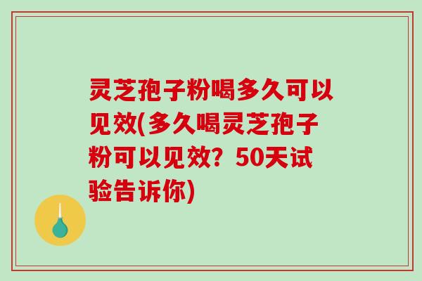 灵芝孢子粉喝多久可以见效(多久喝灵芝孢子粉可以见效?50天试验告诉你)-第1张图片-破壁灵芝孢子粉研究指南 灵芝孢子粉喝多久可以见效(多久喝灵芝孢子粉可以见效?50天试验告诉你)-第1张图片-破壁灵芝孢子粉研究指南