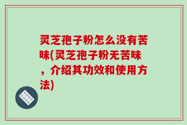 灵芝孢子粉怎么没有苦味(灵芝孢子粉无苦味,介绍其功效和使用方法)-第1张图片-破壁灵芝孢子粉研究指南 灵芝孢子粉怎么没有苦味(灵芝孢子粉无苦味,介绍其功效和使用方法)-第1张图片-破壁灵芝孢子粉研究指南