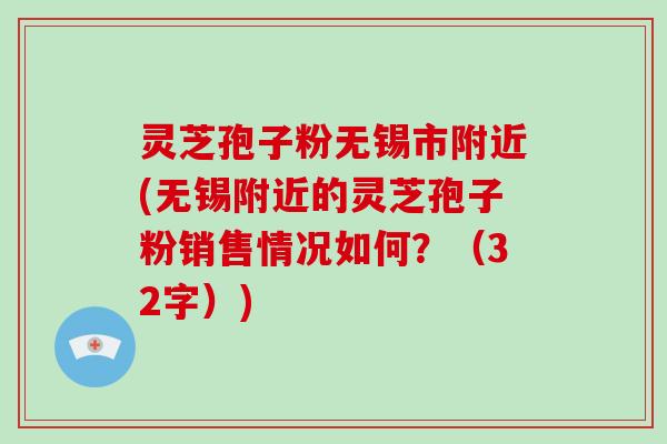 灵芝孢子粉无锡市附近(无锡附近的灵芝孢子粉销售情况如何?(32字))-第1张图片-破壁灵芝孢子粉研究指南 灵芝孢子粉无锡市附近(无锡附近的灵芝孢子粉销售情况如何?(32字))-第1张图片-破壁灵芝孢子粉研究指南