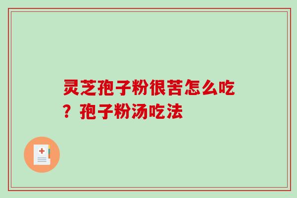 灵芝孢子粉很苦怎么吃?孢子粉汤吃法-第1张图片-破壁灵芝孢子粉研究指南 灵芝孢子粉很苦怎么吃?孢子粉汤吃法-第1张图片-破壁灵芝孢子粉研究指南