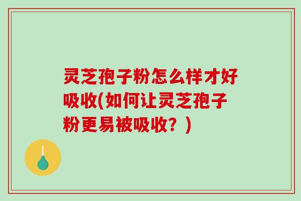灵芝孢子粉怎么样才好吸收(如何让灵芝孢子粉更易被吸收?)-第1张图片-破壁灵芝孢子粉研究指南 灵芝孢子粉怎么样才好吸收(如何让灵芝孢子粉更易被吸收?)-第1张图片-破壁灵芝孢子粉研究指南