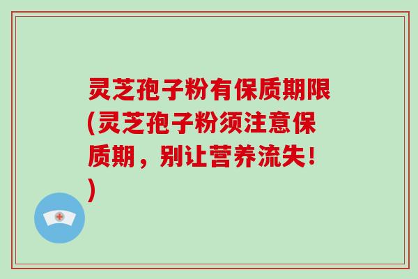灵芝孢子粉有保质期限(灵芝孢子粉须注意保质期,别让营养流失!)-第1张图片-破壁灵芝孢子粉研究指南 灵芝孢子粉有保质期限(灵芝孢子粉须注意保质期,别让营养流失!)-第1张图片-破壁灵芝孢子粉研究指南