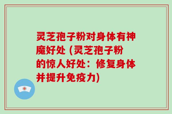 灵芝孢子粉对身体有神魔好处 (灵芝孢子粉的惊人好处:修复身体并提升免疫力)-第1张图片-破壁灵芝孢子粉研究指南 灵芝孢子粉对身体有神魔好处 (灵芝孢子粉的惊人好处:修复身体并提升免疫力)-第1张图片-破壁灵芝孢子粉研究指南