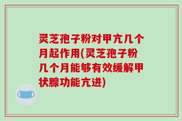 灵芝孢子粉对甲亢几个月起作用(灵芝孢子粉几个月能够有效缓解甲状腺功能亢进)-第1张图片-破壁灵芝孢子粉研究指南 灵芝孢子粉对甲亢几个月起作用(灵芝孢子粉几个月能够有效缓解甲状腺功能亢进)-第1张图片-破壁灵芝孢子粉研究指南