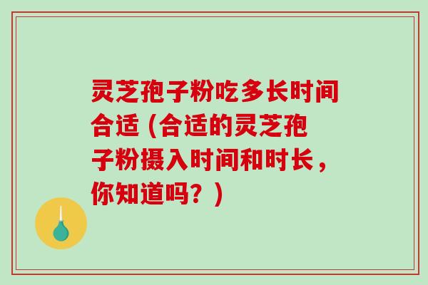 灵芝孢子粉吃多长时间合适 (合适的灵芝孢子粉摄入时间和时长,你知道吗?)-第1张图片-破壁灵芝孢子粉研究指南 灵芝孢子粉吃多长时间合适 (合适的灵芝孢子粉摄入时间和时长,你知道吗?)-第1张图片-破壁灵芝孢子粉研究指南